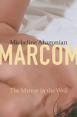 Micheline Aharonian Marcom: The Mirror In The Well